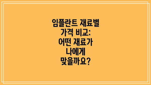 임플란트 재료별 가격 비교: 어떤 재료가 나에게 맞을까요?