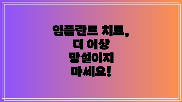 임플란트 치료, 더 이상 망설이지 마세요!