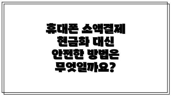 휴대폰 소액결제 현금화 대신 안전한 방법은 무엇일까요?