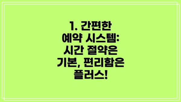 1. 간편한 예약 시스템: 시간 절약은 기본, 편리함은 플러스!
