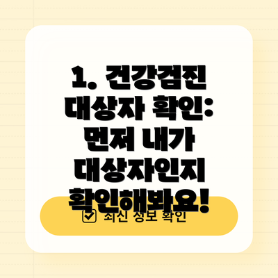 1. 건강검진 대상자 확인: 먼저 내가 대상자인지 확인해봐요!