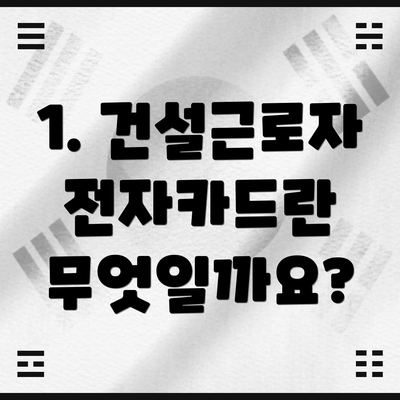 1. 건설근로자 전자카드란 무엇일까요?