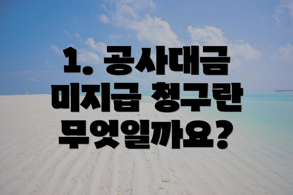 1. 공사대금 미지급 청구란 무엇일까요?