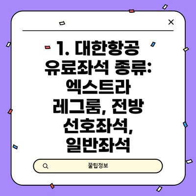 1. 대한항공 유료좌석 종류: 엑스트라 레그룸, 전방 선호좌석, 일반좌석