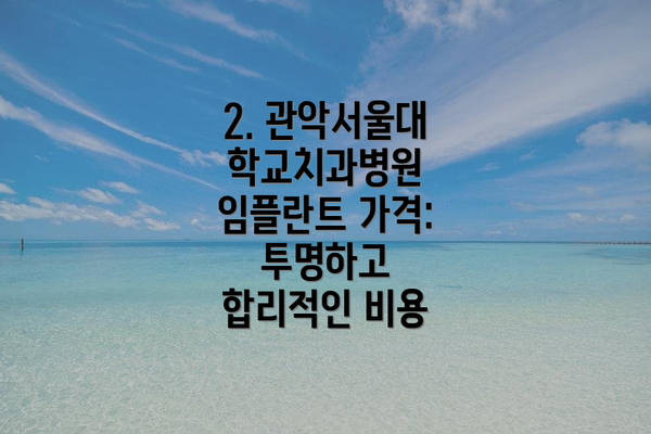 2. 관악서울대학교치과병원 임플란트 가격: 투명하고 합리적인 비용