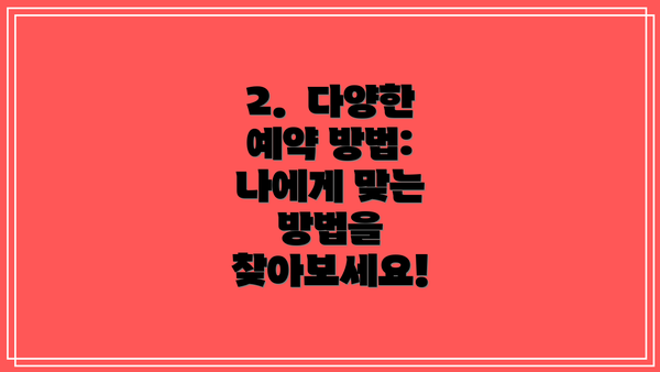 2.  다양한 예약 방법: 나에게 맞는 방법을 찾아보세요!