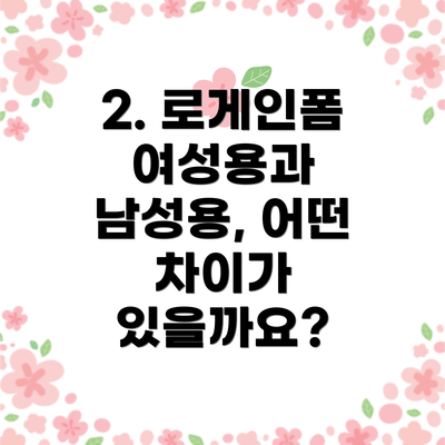 2. 로게인폼 여성용과 남성용, 어떤 차이가 있을까요?