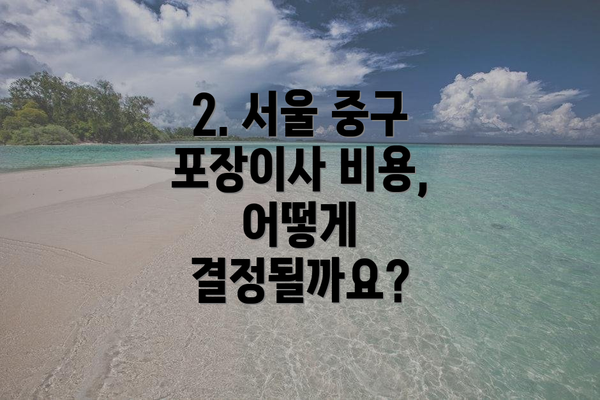 2. 서울 중구 포장이사 비용, 어떻게 결정될까요?