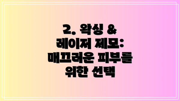 2. 왁싱 & 레이저 제모: 매끄러운 피부를 위한 선택