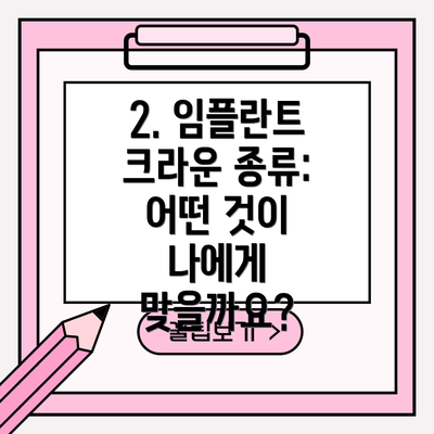 2. 임플란트 크라운 종류: 어떤 것이 나에게 맞을까요?