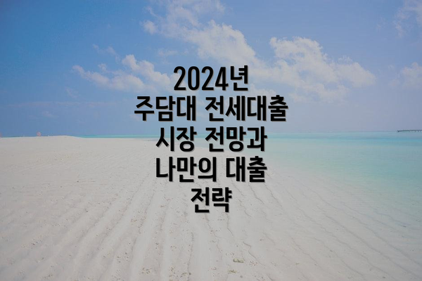 2024년 주담대 전세대출 시장 전망과 나만의 대출 전략