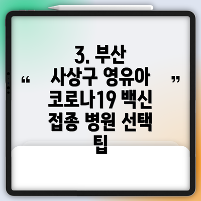 3. 부산 사상구 영유아 코로나19 백신 접종 병원 선택 팁