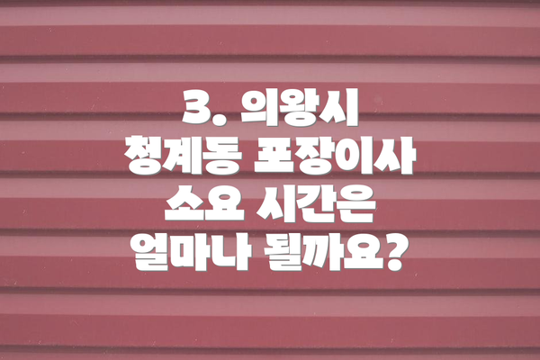 3. 의왕시 청계동 포장이사 소요 시간은 얼마나 될까요?