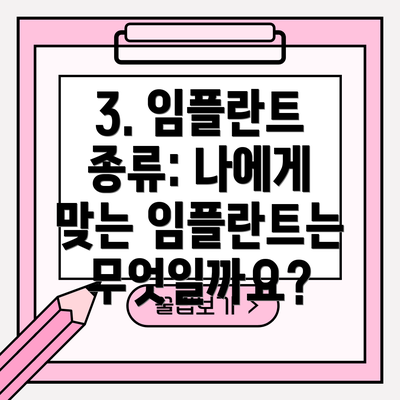 3. 임플란트 종류: 나에게 맞는 임플란트는 무엇일까요?