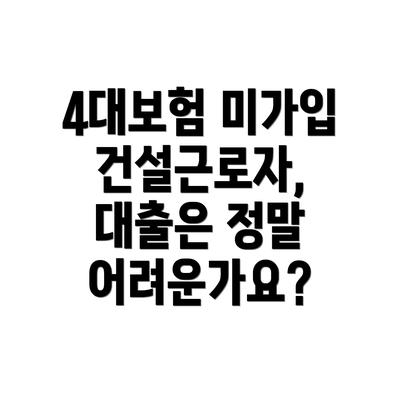 4대보험 미가입 건설근로자, 대출은 정말 어려운가요?