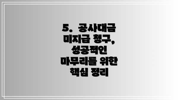 5.  공사대금 미지급 청구, 성공적인 마무리를 위한 핵심 정리