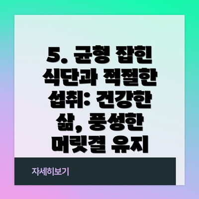5. 균형 잡힌 식단과 적절한 섭취: 건강한 삶, 풍성한 머릿결 유지