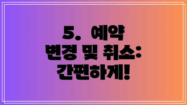 5.  예약 변경 및 취소:  간편하게!