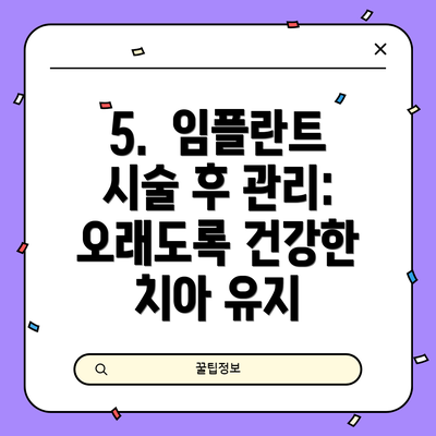 5.  임플란트 시술 후 관리:  오래도록 건강한 치아 유지