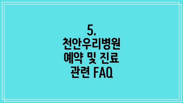 5. 천안우리병원 예약 및 진료 관련 FAQ