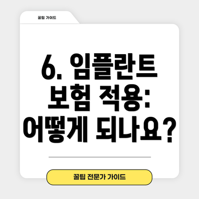 6. 임플란트 보험 적용: 어떻게 되나요?