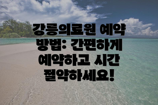 강릉의료원 예약 방법: 간편하게 예약하고 시간 절약하세요!