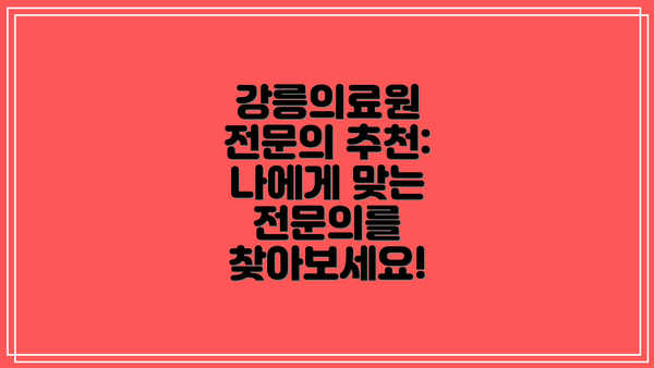 강릉의료원 전문의 추천: 나에게 맞는 전문의를 찾아보세요!
