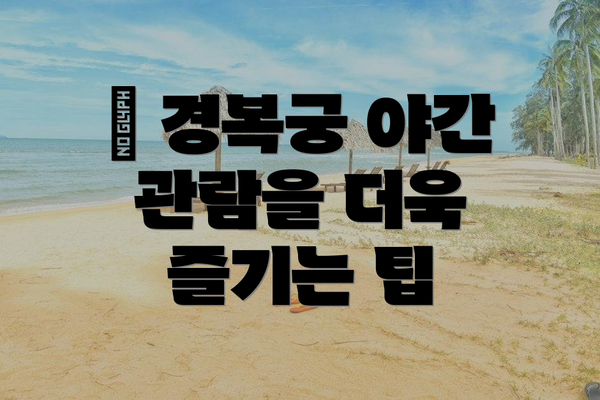 ✨ 경복궁 야간 관람을 더욱 즐기는 팁