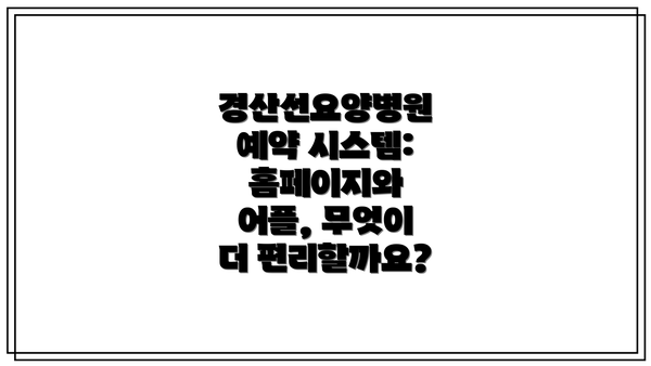 경산선요양병원 예약 시스템: 홈페이지와 어플, 무엇이 더 편리할까요?