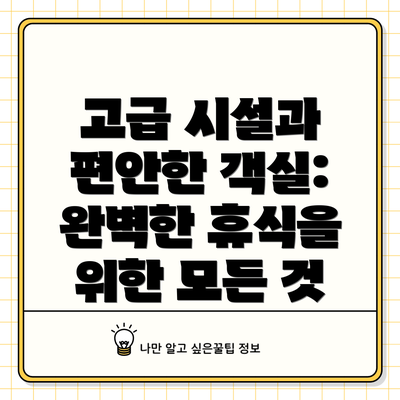 고급 시설과 편안한 객실: 완벽한 휴식을 위한 모든 것