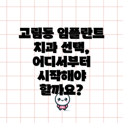 고림동 임플란트 치과 선택, 어디서부터 시작해야 할까요?