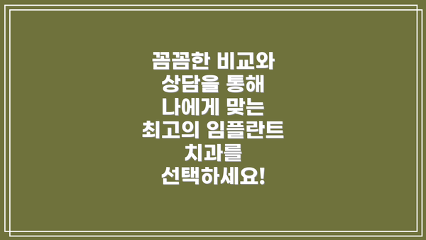 꼼꼼한 비교와 상담을 통해 나에게 맞는 최고의 임플란트 치과를 선택하세요!