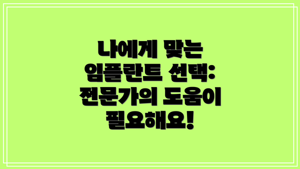 나에게 맞는 임플란트 선택:  전문가의 도움이 필요해요!