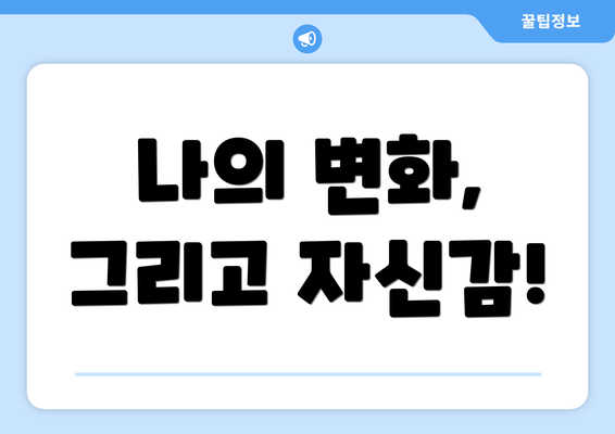 나의 변화, 그리고 자신감!