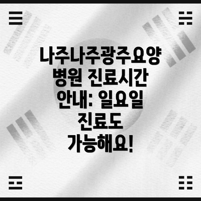 나주나주광주요양병원 진료시간 안내: 일요일 진료도 가능해요!