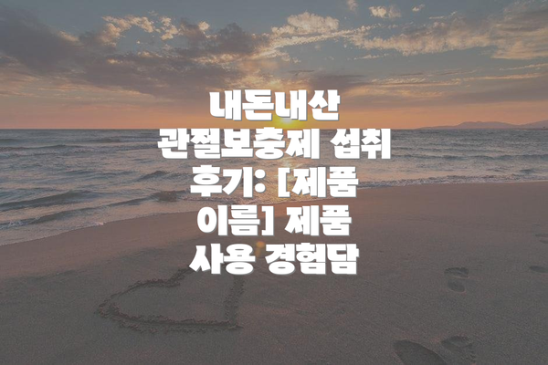 내돈내산 관절보충제 섭취 후기: [제품 이름] 제품 사용 경험담