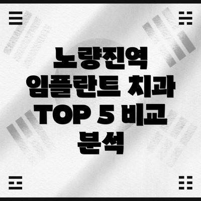 노량진역 임플란트 치과 TOP 5 비교 분석