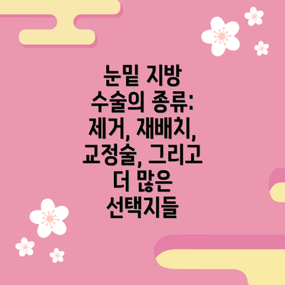 눈밑 지방 수술의 종류: 제거, 재배치, 교정술, 그리고 더 많은 선택지들