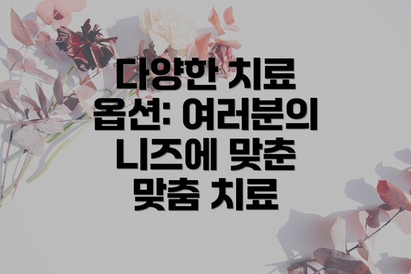 다양한 치료 옵션: 여러분의 니즈에 맞춘 맞춤 치료