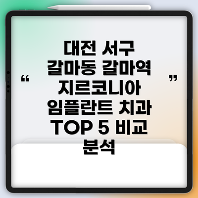 대전 서구 갈마동 갈마역 지르코니아 임플란트 치과 TOP 5 비교 분석