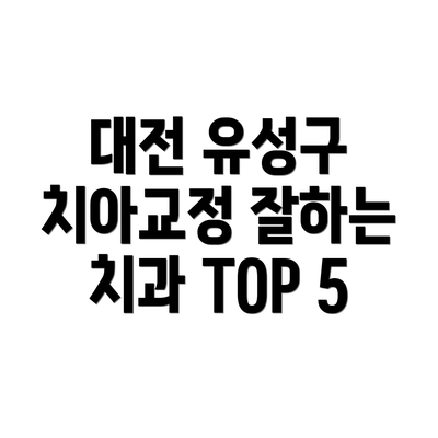 대전 유성구 치아교정 잘하는 치과 TOP 5