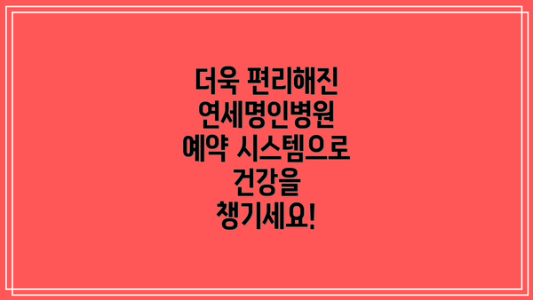 더욱 편리해진 연세명인병원 예약 시스템으로 건강을 챙기세요!