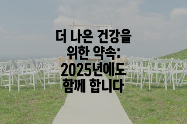 더 나은 건강을 위한 약속: 2025년에도 함께 합니다