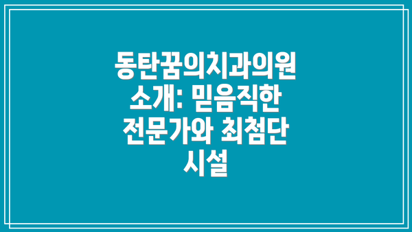 동탄꿈의치과의원 소개: 믿음직한 전문가와 최첨단 시설