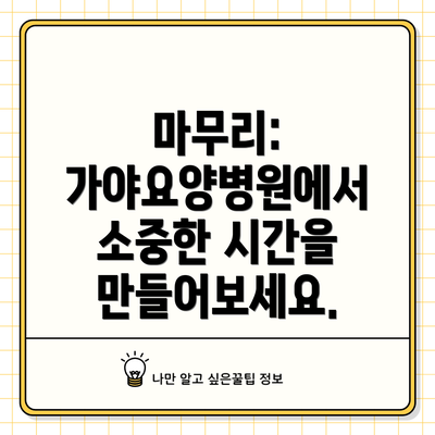 마무리: 가야요양병원에서 소중한 시간을 만들어보세요.