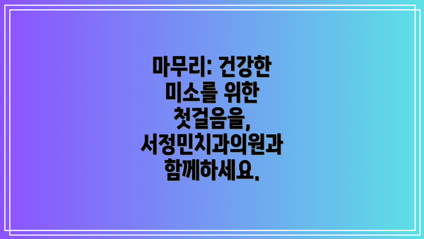 마무리: 건강한 미소를 위한 첫걸음을, 서정민치과의원과 함께하세요.