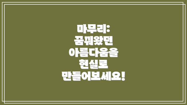 마무리: 꿈꿔왔던 아름다움을 현실로 만들어보세요!