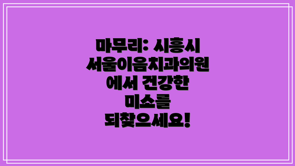마무리: 시흥시 서울이음치과의원에서 건강한 미소를 되찾으세요!