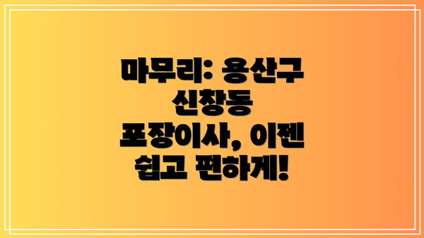마무리: 용산구 신창동 포장이사, 이젠 쉽고 편하게!