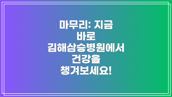 마무리: 지금 바로 김해삼승병원에서 건강을 챙겨보세요!